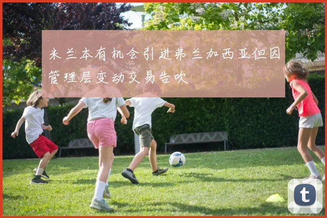 米兰本有机会引进弗兰加西亚但因管理层变动交易告吹