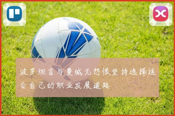 波罗坦言与曼城无怨恨坚持选择适合自己的职业发展道路