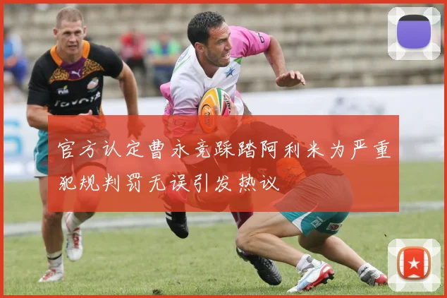 官方认定曹永竞踩踏阿利米为严重犯规判罚无误引发热议