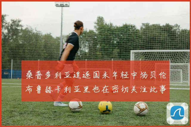 桑普多利亚追逐国米年轻中场贝伦布鲁赫卡利亚里也在密切关注此事