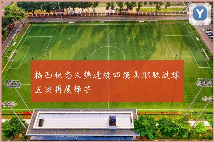 梅西状态火热连续四场美职联进球五次再展锋芒
