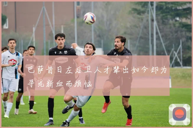 巴萨昔日左后卫人才辈出如今却为寻觅新血而烦恼