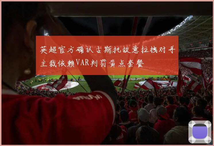 英超官方确认古斯托故意拉拽对手主裁依赖VAR判罚黄点套餐