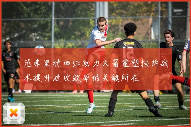 范弗里特回归助力火箭重塑挡拆战术提升进攻效率的关键所在