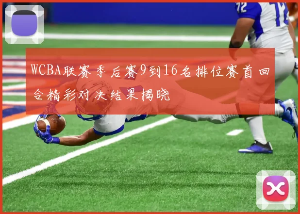 WCBA联赛季后赛9到16名排位赛首回合精彩对决结果揭晓