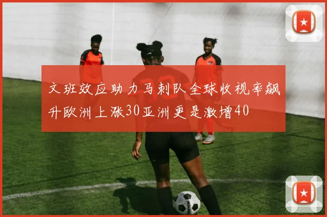 文班效应助力马刺队全球收视率飙升欧洲上涨30亚洲更是激增40