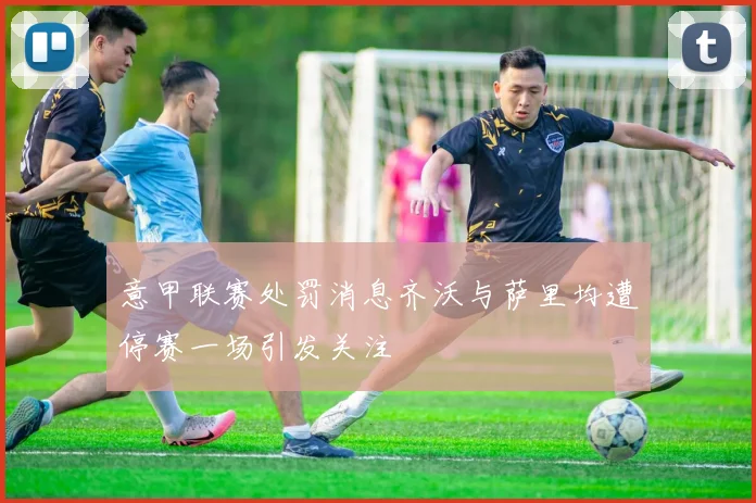 意甲联赛处罚消息齐沃与萨里均遭停赛一场引发关注