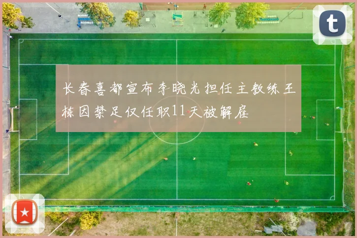 长春喜都宣布李晓光担任主教练王栋因禁足仅任职11天被解雇
