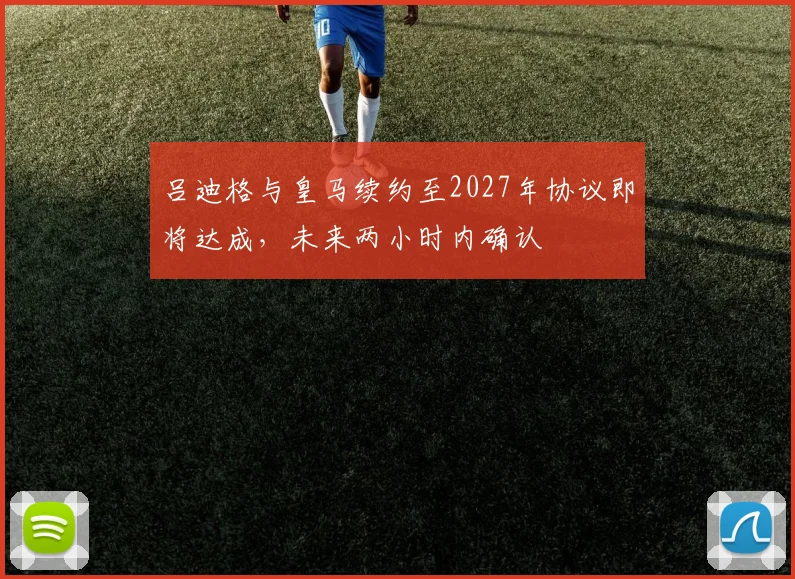 吕迪格与皇马续约至2027年协议即将达成，未来两小时内确认