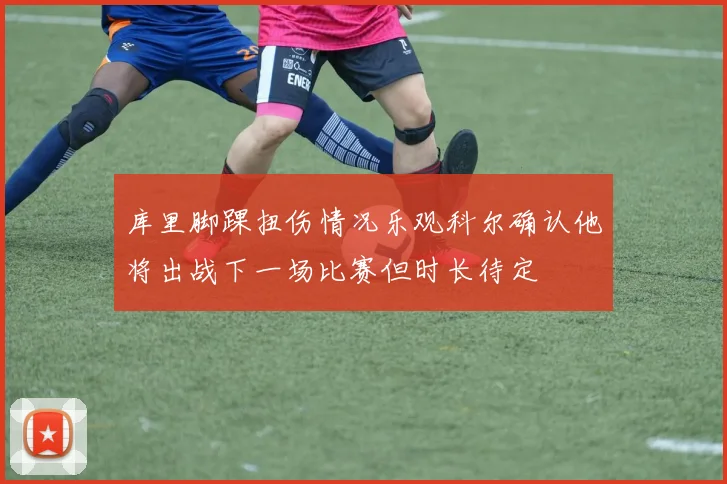 库里脚踝扭伤情况乐观科尔确认他将出战下一场比赛但时长待定