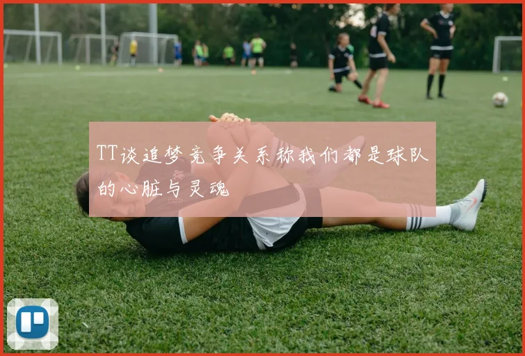 TT谈追梦竞争关系称我们都是球队的心脏与灵魂